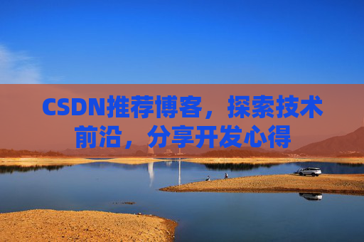 CSDN推荐博客，探索技术前沿，分享开发心得